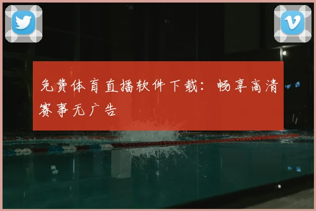 免费体育直播软件下载：畅享高清赛事无广告
