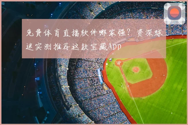 免费体育直播软件哪家强？资深球迷实测推荐这款宝藏App