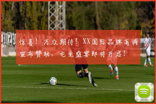 惊喜！万众期待！XX国际品牌高调宣布赞助，电竞盛宴即将开启！