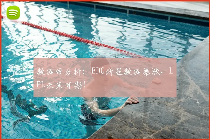数据帝分析：EDG新星数据暴涨，LPL未来可期！