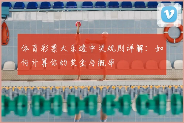 体育彩票大乐透中奖规则详解：如何计算你的奖金与概率