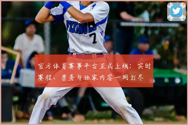 官方体育赛事平台正式上线：实时赛程、票务与独家内容一网打尽