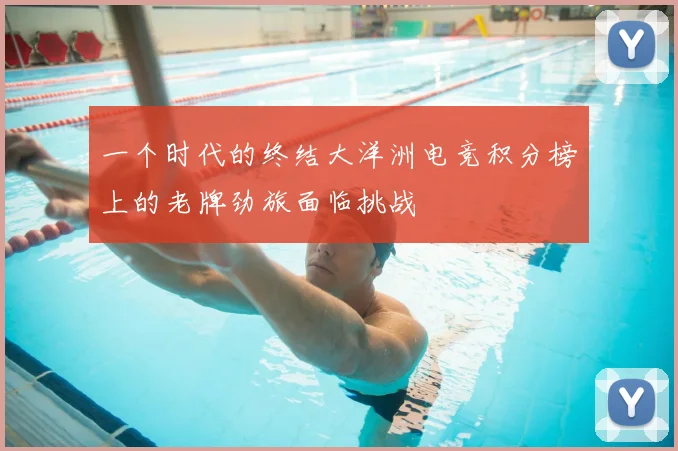 一个时代的终结大洋洲电竞积分榜上的老牌劲旅面临挑战