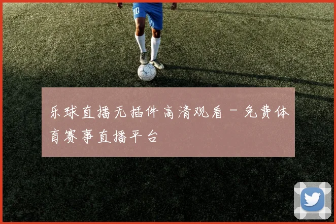 乐球直播无插件高清观看 - 免费体育赛事直播平台