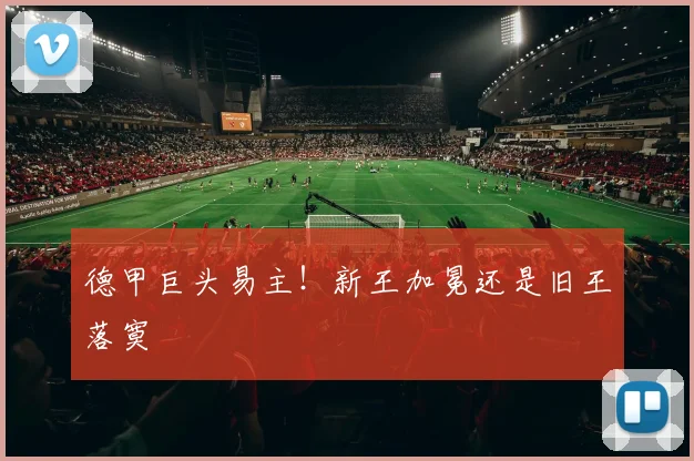 德甲巨头易主!新王加冕还是旧王落寞