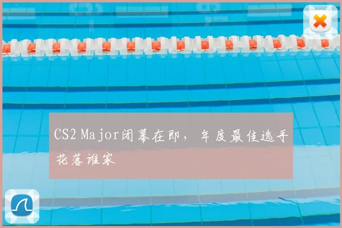 CS2 Major闭幕在即，年度最佳选手花落谁家