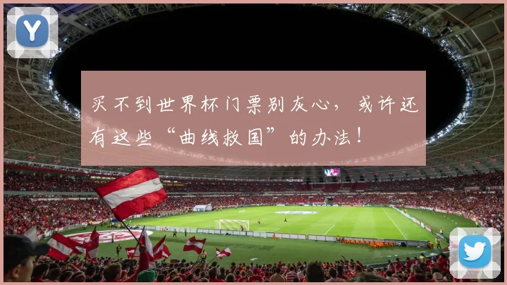 买不到世界杯门票别灰心，或许还有这些“曲线救国”的办法！