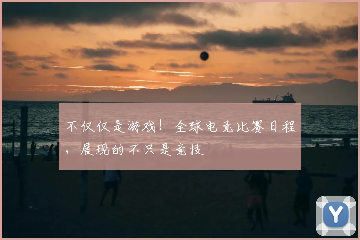 不仅仅是游戏!全球电竞比赛日程,展现的不只是竞技