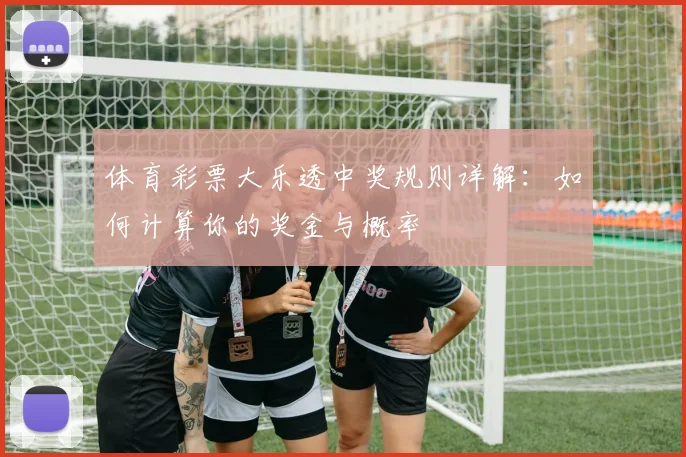 体育彩票大乐透中奖规则详解：如何计算你的奖金与概率