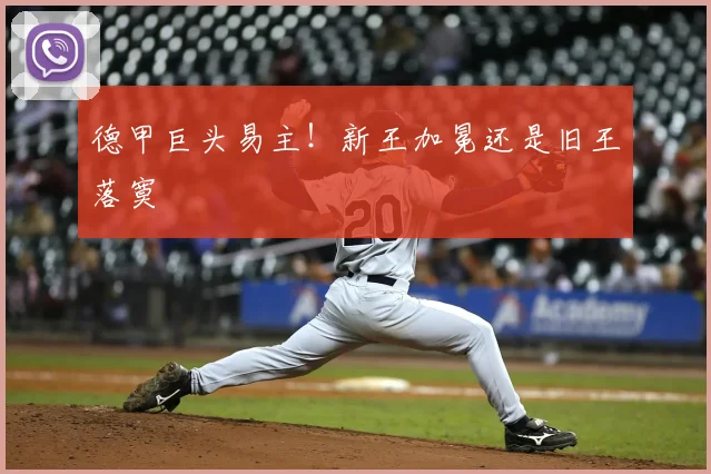德甲巨头易主！新王加冕还是旧王落寞