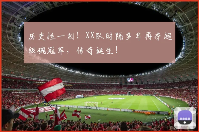 历史性一刻!XX队时隔多年再夺超级碗冠军,传奇诞生!