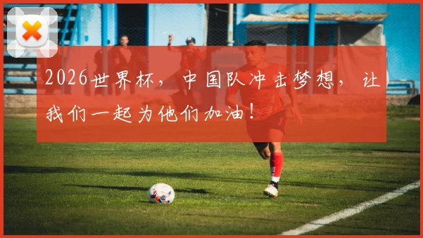 2026世界杯，中国队冲击梦想，让我们一起为他们加油！