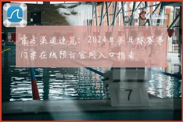 官方渠道速览：2024年乒乓球赛事门票在线预订官网入口指南