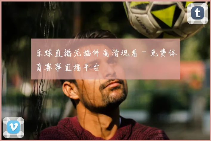 乐球直播无插件高清观看 - 免费体育赛事直播平台