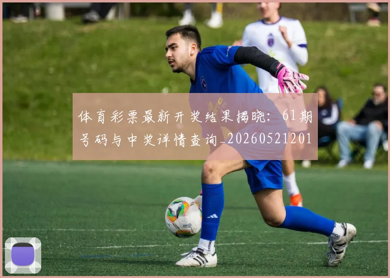体育彩票最新开奖结果揭晓:61期号码与中奖详情查询_20260521201038