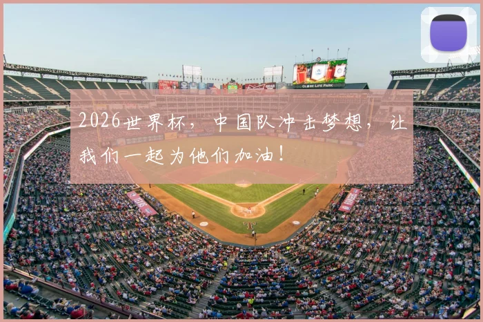 2026世界杯，中国队冲击梦想，让我们一起为他们加油！