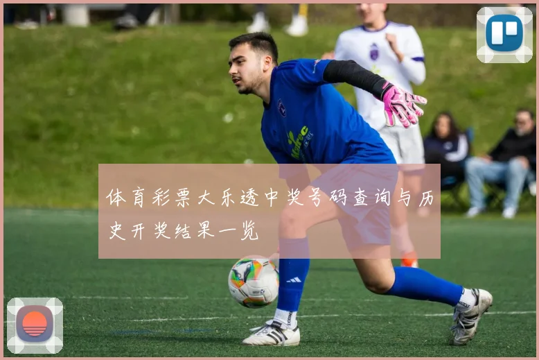 体育彩票大乐透中奖号码查询与历史开奖结果一览
