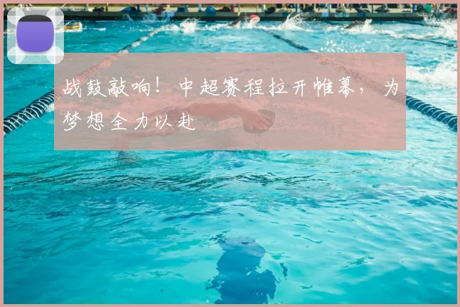 战鼓敲响！中超赛程拉开帷幕，为梦想全力以赴