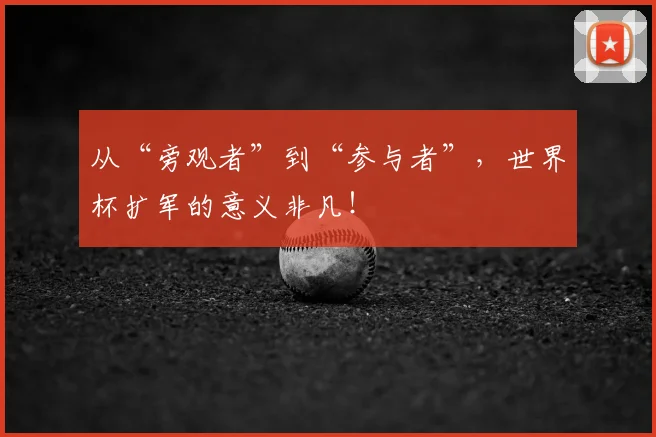 从“旁观者”到“参与者”,世界杯扩军的意义非凡!