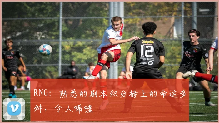 RNG:熟悉的剧本积分榜上的命运多舛,令人唏嘘