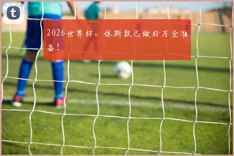 2026世界杯，休斯敦已做好万全准备！