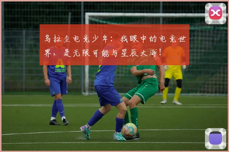 乌拉圭电竞少年：我眼中的电竞世界，是无限可能与星辰大海！