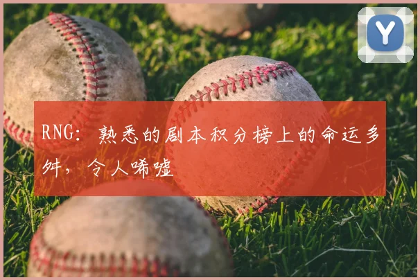 RNG:熟悉的剧本积分榜上的命运多舛,令人唏嘘
