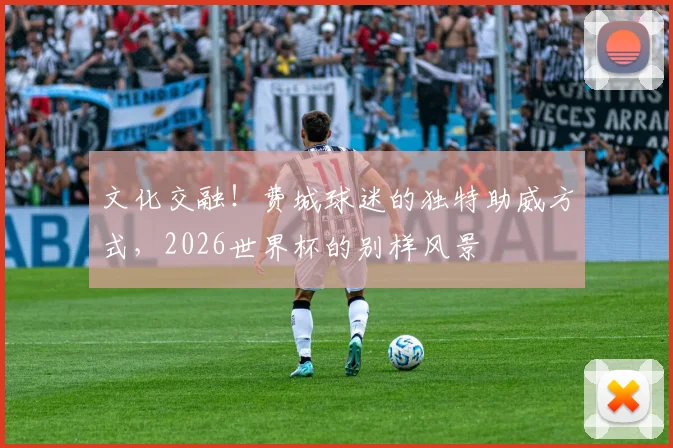 文化交融！费城球迷的独特助威方式，2026世界杯的别样风景