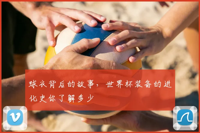 球衣背后的故事,世界杯装备的进化史你了解多少