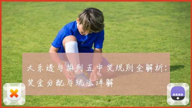 大乐透与排列五中奖规则全解析：奖金分配与玩法详解