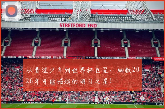从青涩少年到世界杯巨星,细数2026年可能崛起的明日之星!